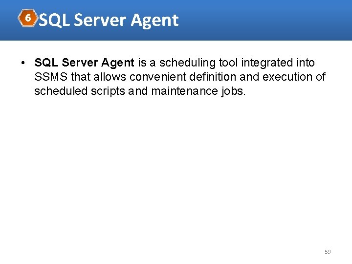 6 SQL Server Agent • SQL Server Agent is a scheduling tool integrated into