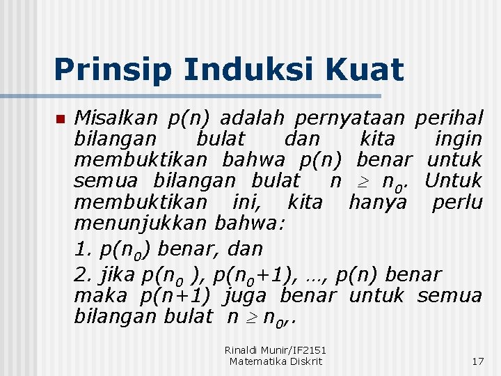 Prinsip Induksi Kuat n Misalkan p(n) adalah pernyataan perihal bilangan bulat dan kita ingin