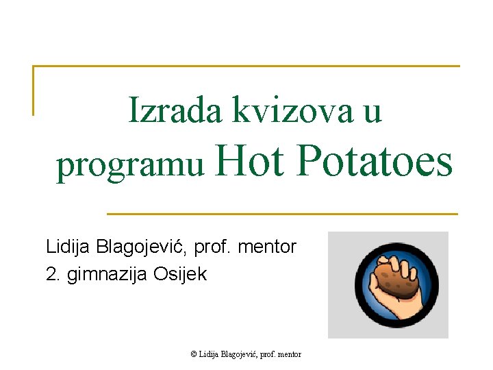 Izrada kvizova u programu Hot Potatoes Lidija Blagojević, prof. mentor 2. gimnazija Osijek ©