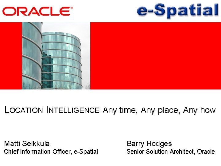 LOCATION INTELLIGENCE Any time, Any place, Any how Matti Seikkula Barry Hodges Chief Information