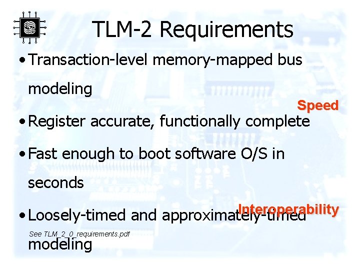 TLM-2 Requirements • Transaction-level memory-mapped bus modeling Speed • Register accurate, functionally complete •