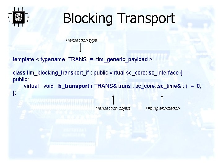 Blocking Transport Transaction type template < typename TRANS = tlm_generic_payload > class tlm_blocking_transport_if :