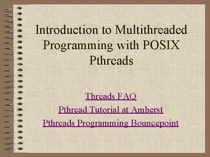 Introduction to Multithreaded Programming with POSIX Pthreads Threads FAQ Pthread Tutorial at Amherst Pthreads