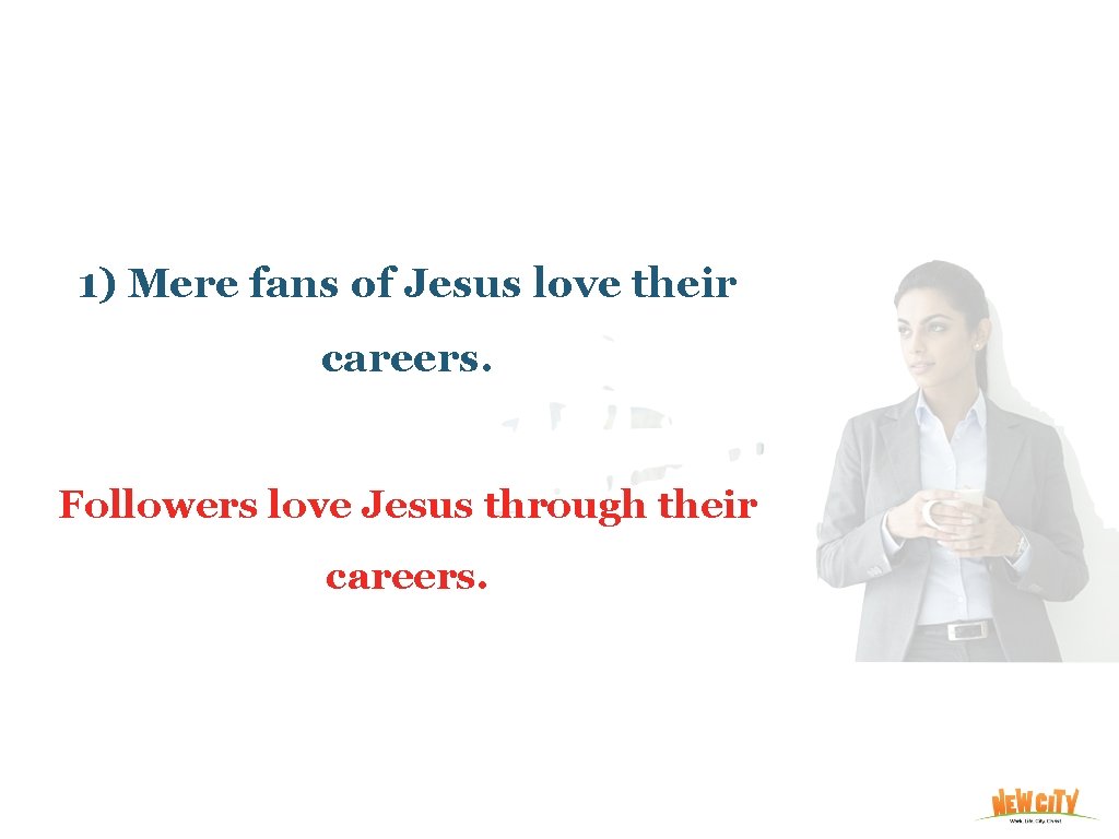 1) Mere fans of Jesus love their careers. Followers love Jesus through their careers.