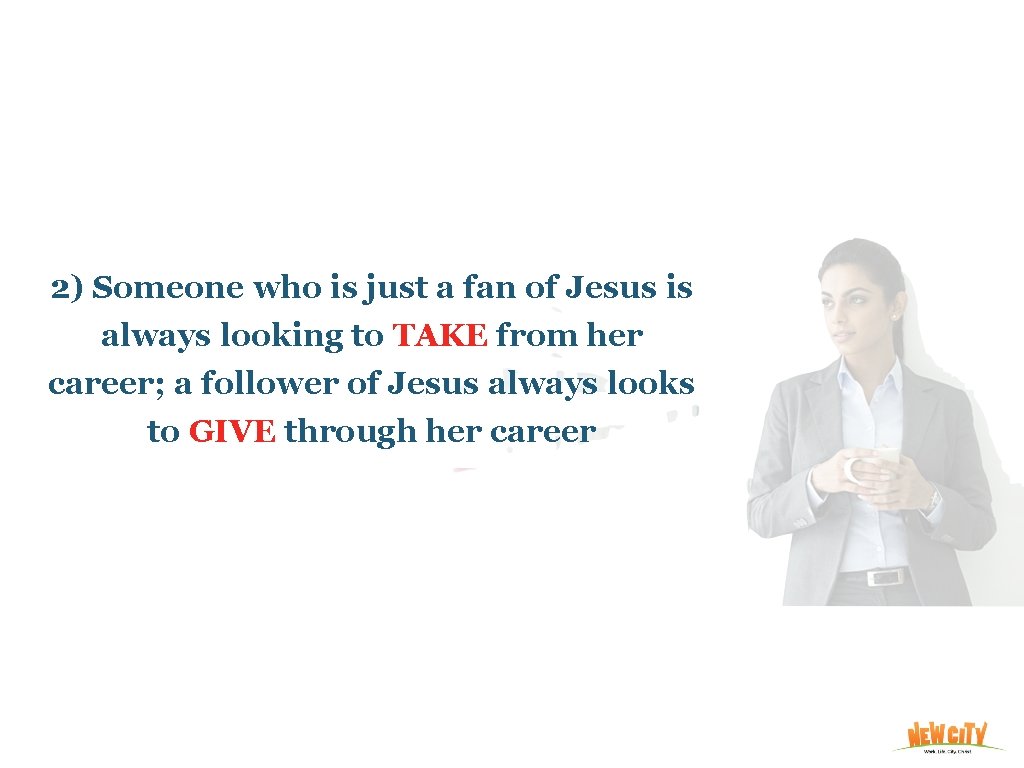 2) Someone who is just a fan of Jesus is always looking to TAKE