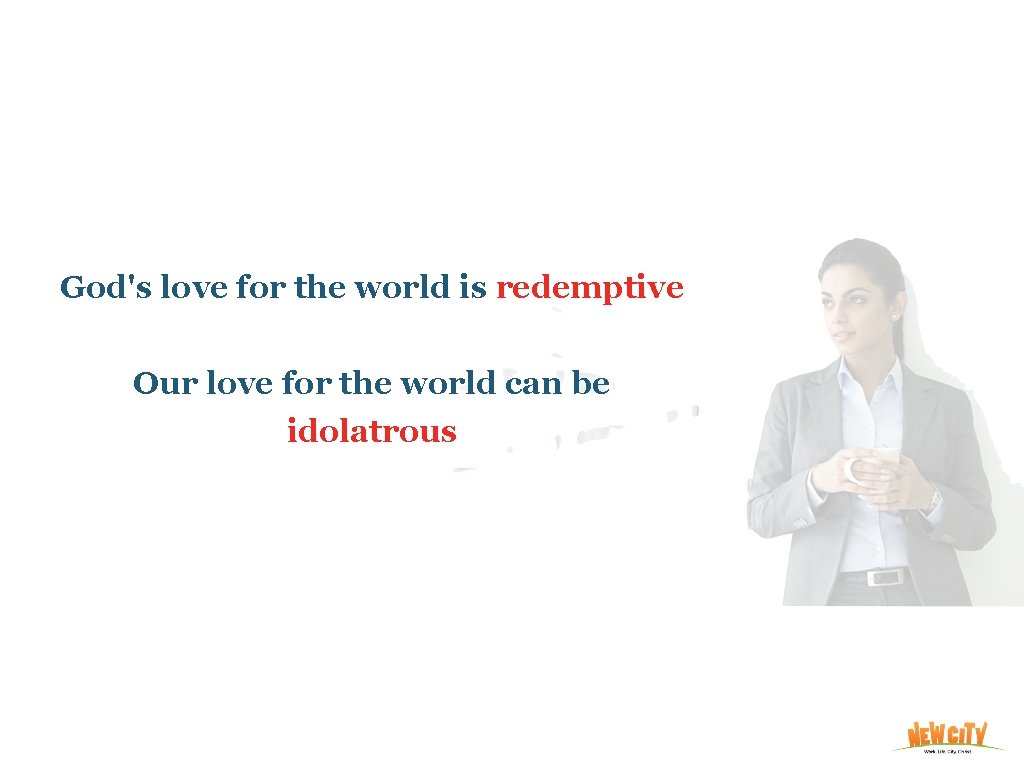 God's love for the world is redemptive Our love for the world can be