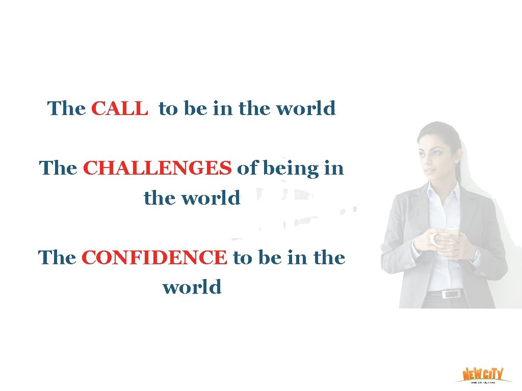 The CALL to be in the world The CHALLENGES of being in the world