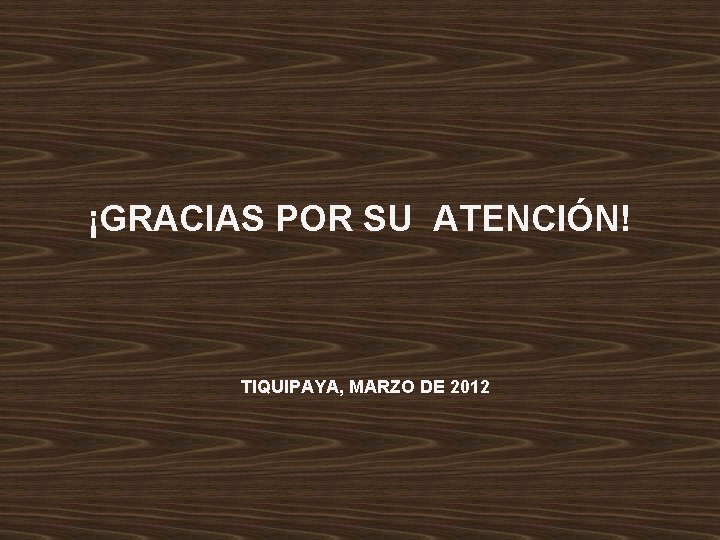 ¡GRACIAS POR SU ATENCIÓN! TIQUIPAYA, MARZO DE 2012 