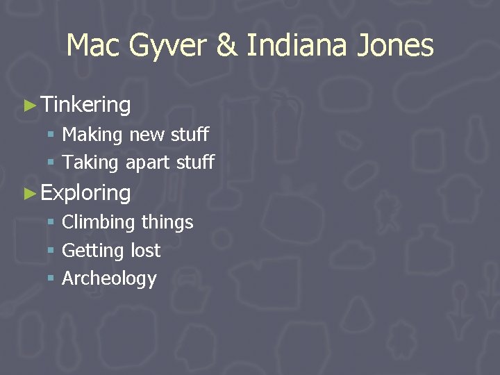 Mac Gyver & Indiana Jones ► Tinkering § Making new stuff § Taking apart Mac Gyver & Indiana Jones ► Tinkering § Making new stuff § Taking apart
