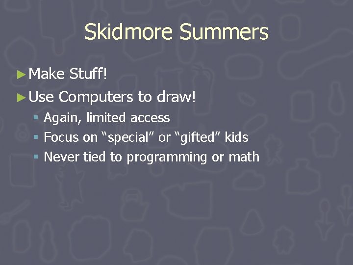Skidmore Summers ► Make Stuff! ► Use Computers to draw! § Again, limited access Skidmore Summers ► Make Stuff! ► Use Computers to draw! § Again, limited access