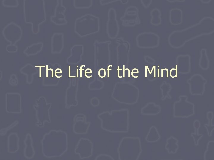 The Life of the Mind The Life of the Mind