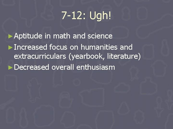7 -12: Ugh! ► Aptitude in math and science ► Increased focus on humanities 7 -12: Ugh! ► Aptitude in math and science ► Increased focus on humanities