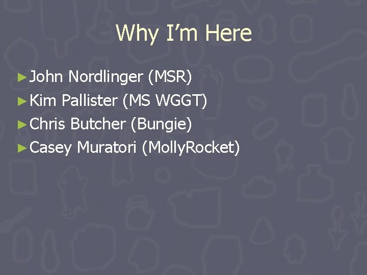 Why I’m Here ► John Nordlinger (MSR) ► Kim Pallister (MS WGGT) ► Chris Why I’m Here ► John Nordlinger (MSR) ► Kim Pallister (MS WGGT) ► Chris