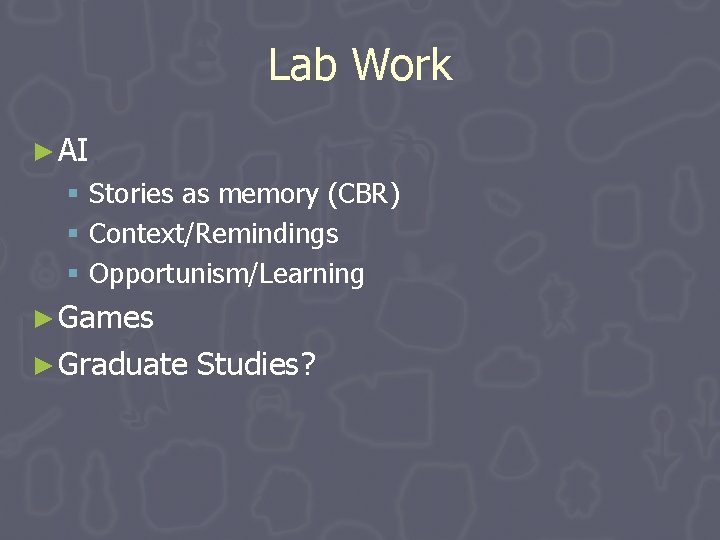 Lab Work ► AI § Stories as memory (CBR) § Context/Remindings § Opportunism/Learning ► Lab Work ► AI § Stories as memory (CBR) § Context/Remindings § Opportunism/Learning ►