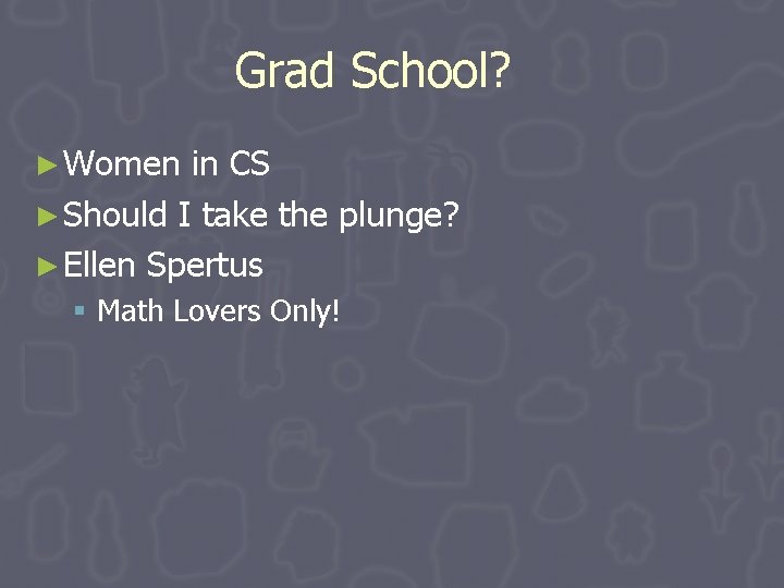 Grad School? ► Women in CS ► Should I take the plunge? ► Ellen Grad School? ► Women in CS ► Should I take the plunge? ► Ellen
