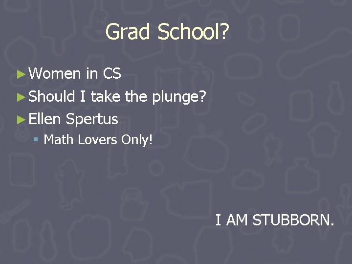 Grad School? ► Women in CS ► Should I take the plunge? ► Ellen Grad School? ► Women in CS ► Should I take the plunge? ► Ellen