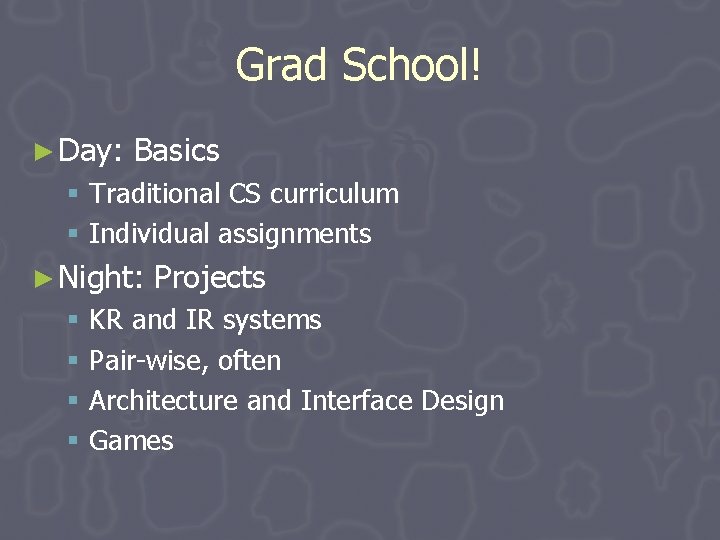 Grad School! ► Day: Basics § Traditional CS curriculum § Individual assignments ► Night: Grad School! ► Day: Basics § Traditional CS curriculum § Individual assignments ► Night: