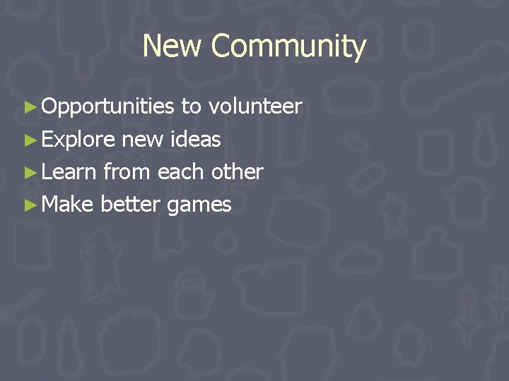 New Community ► Opportunities to volunteer ► Explore new ideas ► Learn from each New Community ► Opportunities to volunteer ► Explore new ideas ► Learn from each