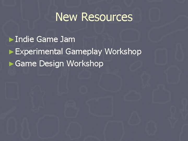 New Resources ► Indie Game Jam ► Experimental Gameplay Workshop ► Game Design Workshop New Resources ► Indie Game Jam ► Experimental Gameplay Workshop ► Game Design Workshop