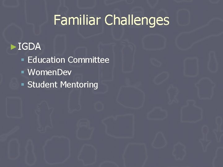 Familiar Challenges ► IGDA § Education Committee § Women. Dev § Student Mentoring Familiar Challenges ► IGDA § Education Committee § Women. Dev § Student Mentoring
