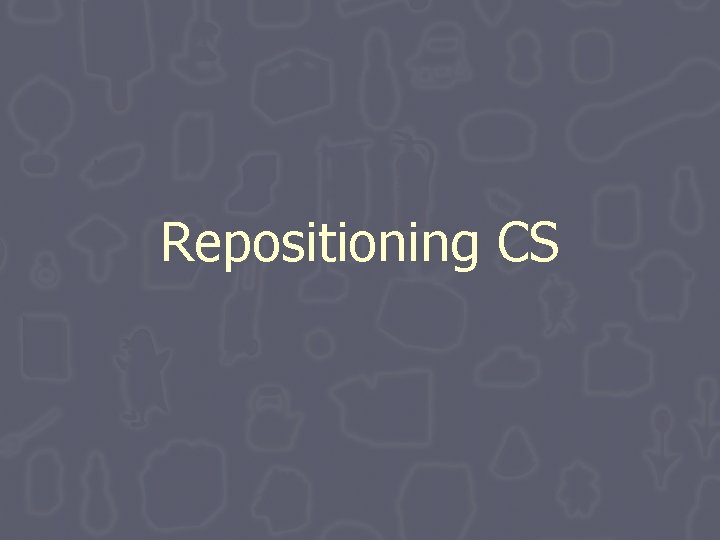 Repositioning CS Repositioning CS