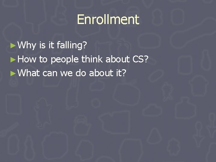 Enrollment ► Why is it falling? ► How to people think about CS? ► Enrollment ► Why is it falling? ► How to people think about CS? ►
