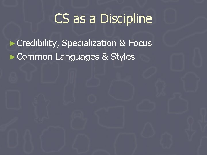 CS as a Discipline ► Credibility, Specialization & Focus ► Common Languages & Styles CS as a Discipline ► Credibility, Specialization & Focus ► Common Languages & Styles