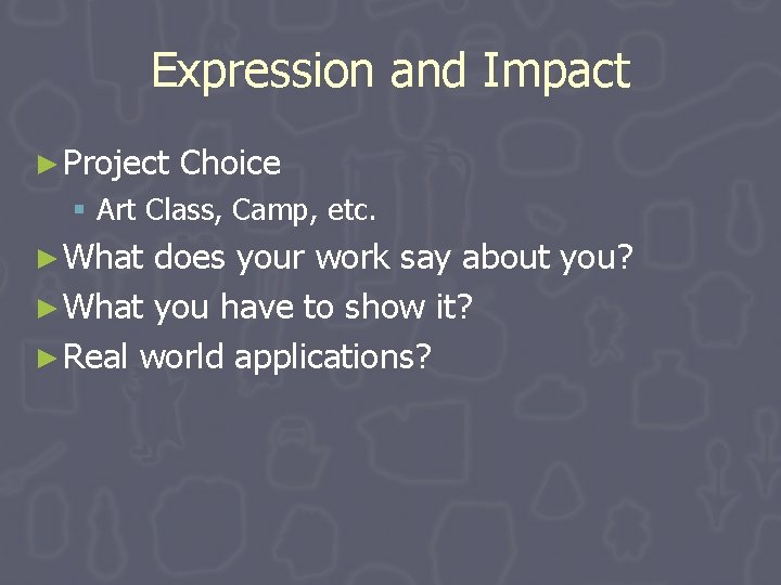 Expression and Impact ► Project Choice § Art Class, Camp, etc. ► What does Expression and Impact ► Project Choice § Art Class, Camp, etc. ► What does