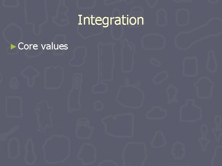 Integration ► Core values Integration ► Core values
