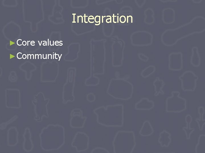 Integration ► Core values ► Community Integration ► Core values ► Community