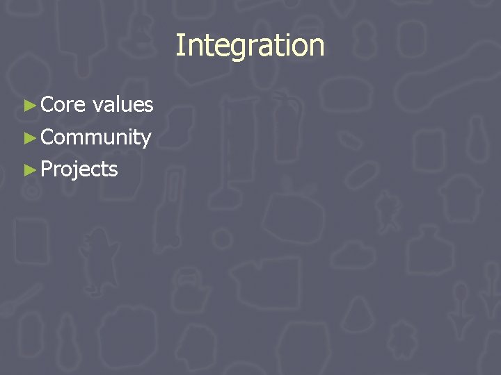 Integration ► Core values ► Community ► Projects Integration ► Core values ► Community ► Projects