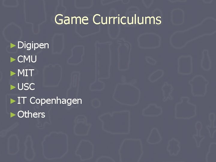 Game Curriculums ► Digipen ► CMU ► MIT ► USC ► IT Copenhagen ► Game Curriculums ► Digipen ► CMU ► MIT ► USC ► IT Copenhagen ►