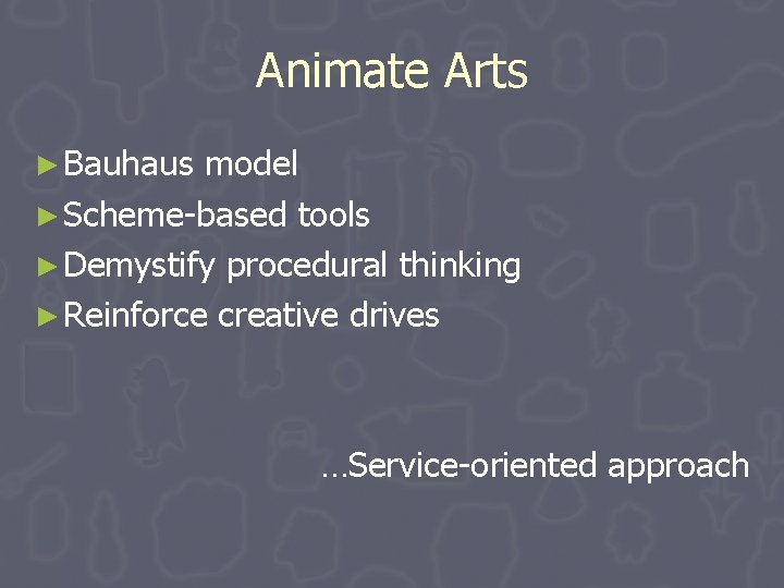 Animate Arts ► Bauhaus model ► Scheme-based tools ► Demystify procedural thinking ► Reinforce Animate Arts ► Bauhaus model ► Scheme-based tools ► Demystify procedural thinking ► Reinforce