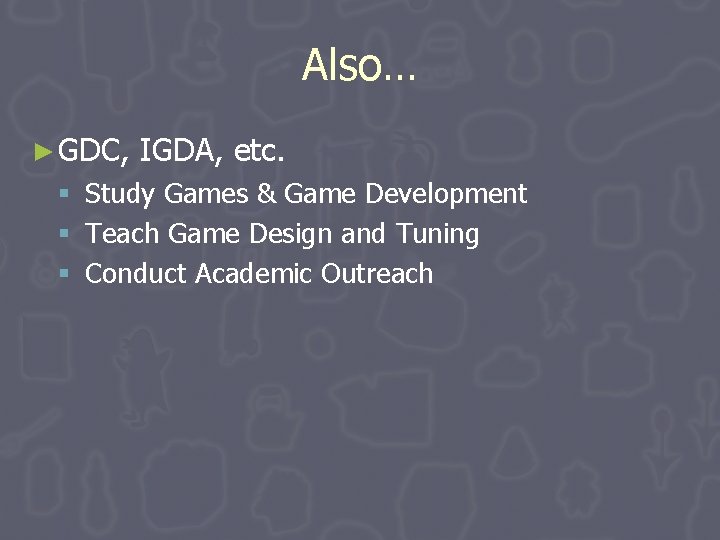 Also… ► GDC, § § § IGDA, etc. Study Games & Game Development Teach Also… ► GDC, § § § IGDA, etc. Study Games & Game Development Teach