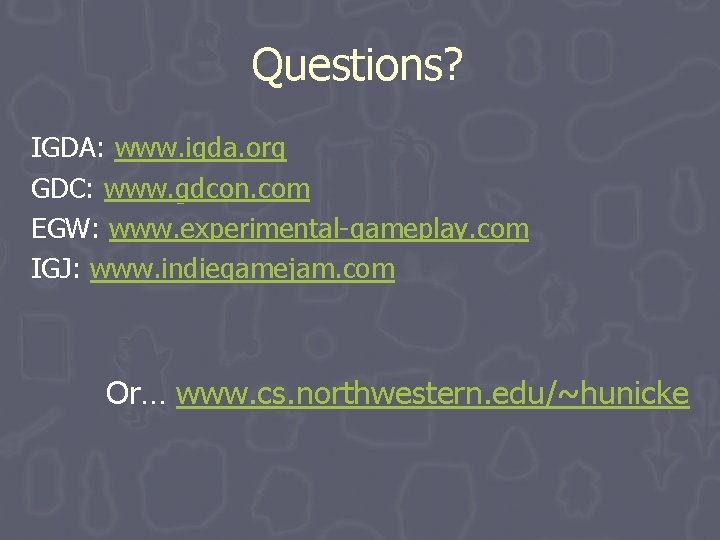 Questions? IGDA: www. igda. org GDC: www. gdcon. com EGW: www. experimental-gameplay. com IGJ: Questions? IGDA: www. igda. org GDC: www. gdcon. com EGW: www. experimental-gameplay. com IGJ: