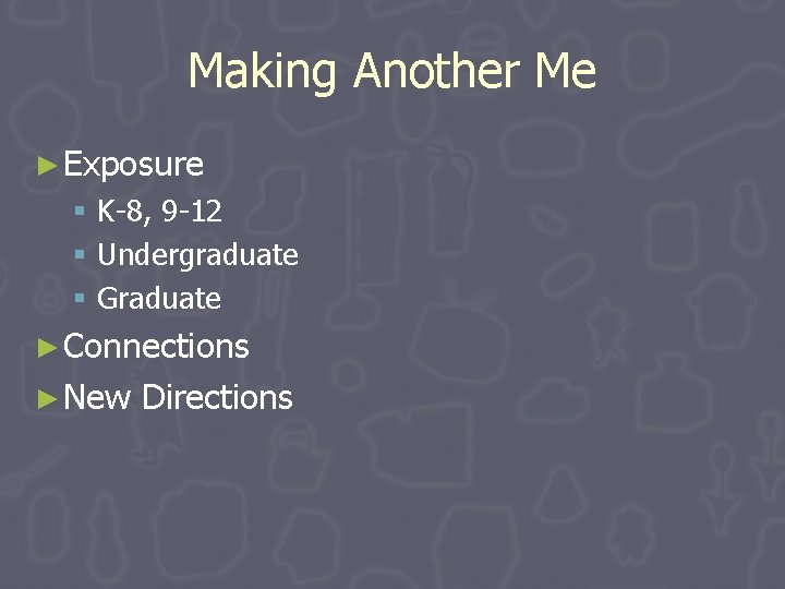 Making Another Me ► Exposure § K-8, 9 -12 § Undergraduate § Graduate ► Making Another Me ► Exposure § K-8, 9 -12 § Undergraduate § Graduate ►