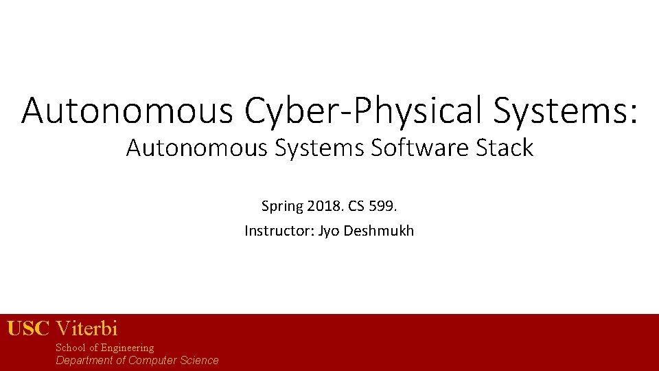 Autonomous Cyber-Physical Systems: Autonomous Systems Software Stack Spring 2018. CS 599. Instructor: Jyo Deshmukh