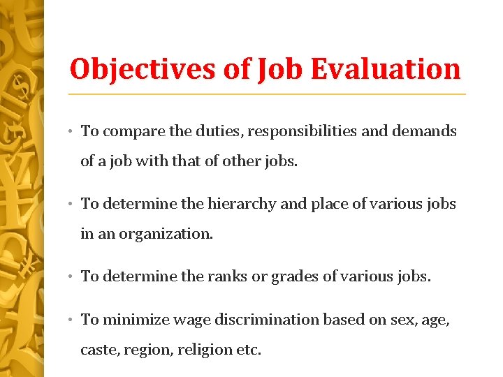 Objectives of Job Evaluation • To compare the duties, responsibilities and demands of a