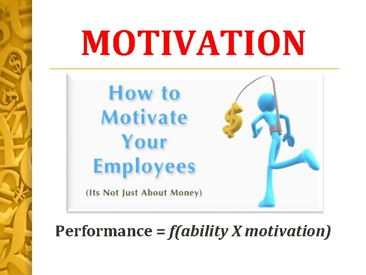 MOTIVATION Performance = f(ability X motivation) 