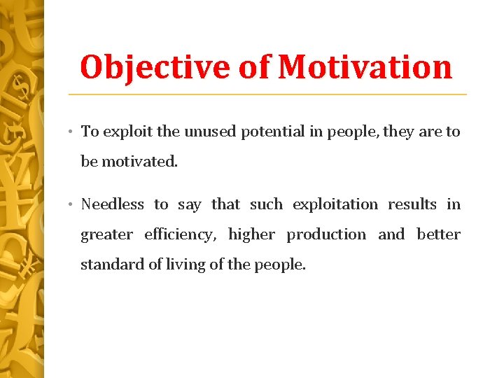 Objective of Motivation • To exploit the unused potential in people, they are to