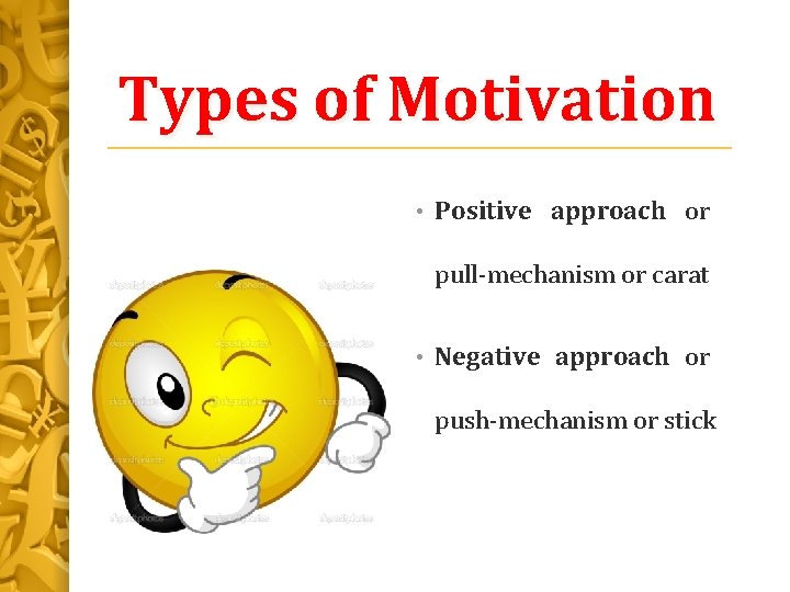 Types of Motivation • Positive approach or pull-mechanism or carat • Negative approach or