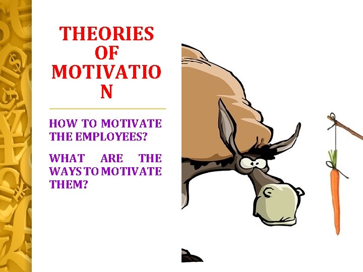 THEORIES OF MOTIVATIO N HOW TO MOTIVATE THE EMPLOYEES? WHAT ARE THE WAYS TO