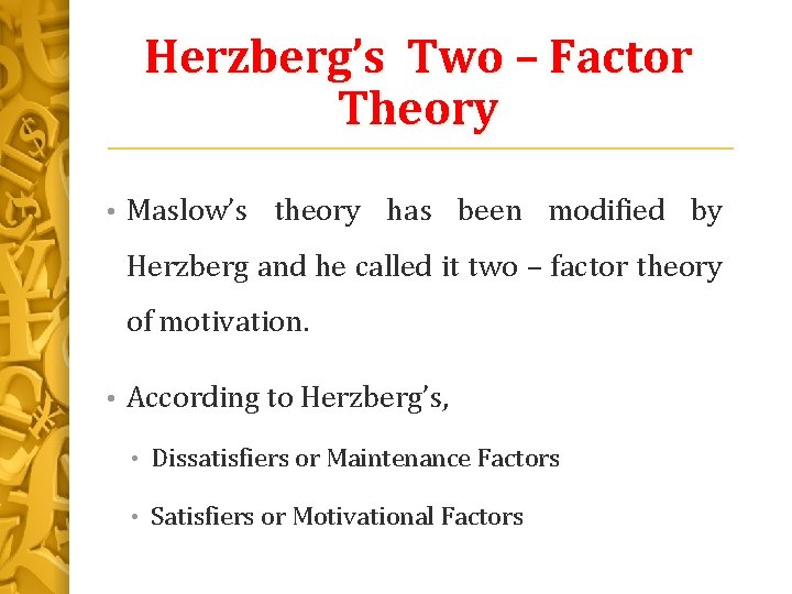 Herzberg’s Two – Factor Theory • Maslow’s theory has been modified by Herzberg and