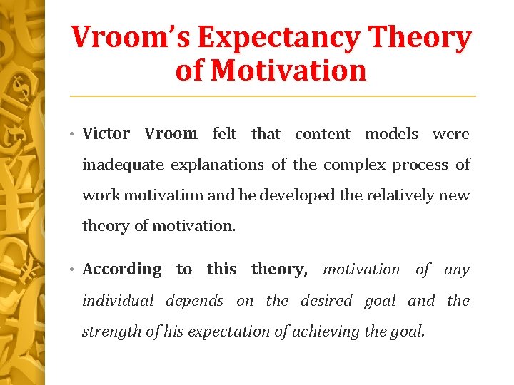 Vroom’s Expectancy Theory of Motivation • Victor Vroom felt that content models were inadequate