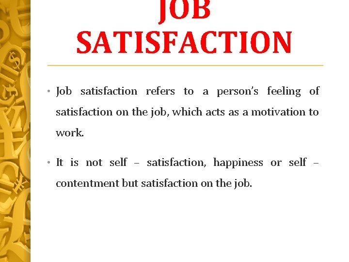 JOB SATISFACTION • Job satisfaction refers to a person’s feeling of satisfaction on the