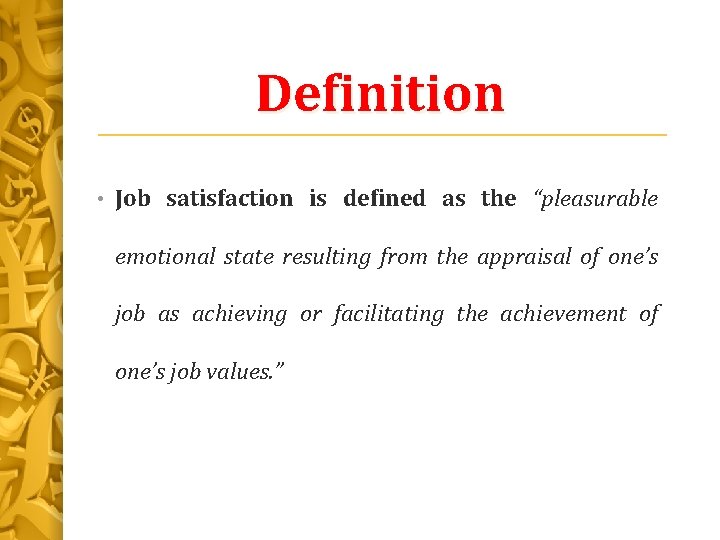 Definition • Job satisfaction is defined as the “pleasurable emotional state resulting from the