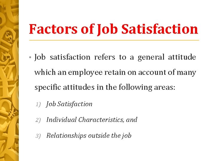 Factors of Job Satisfaction • Job satisfaction refers to a general attitude which an