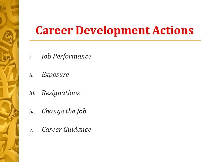 Career Development Actions i. Job Performance ii. Exposure iii. Resignations iv. Change the Job