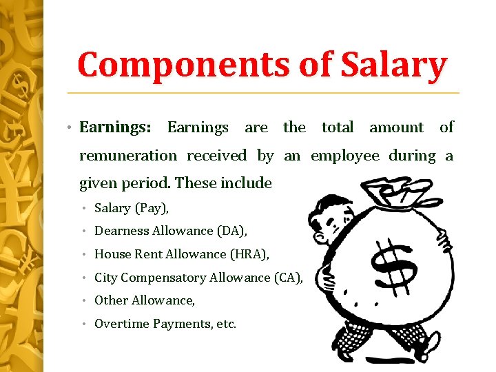 Components of Salary • Earnings: Earnings are the total amount of remuneration received by