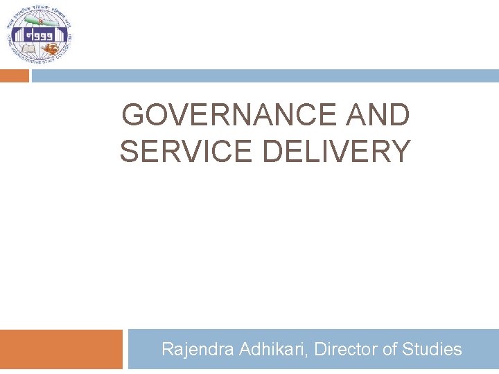 GOVERNANCE AND SERVICE DELIVERY Rajendra Adhikari, Director of Studies 